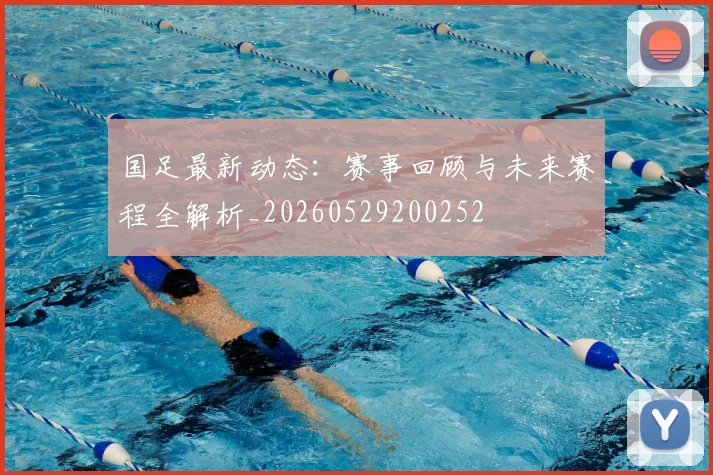 国足最新动态:赛事回顾与未来赛程全解析_20260529200252