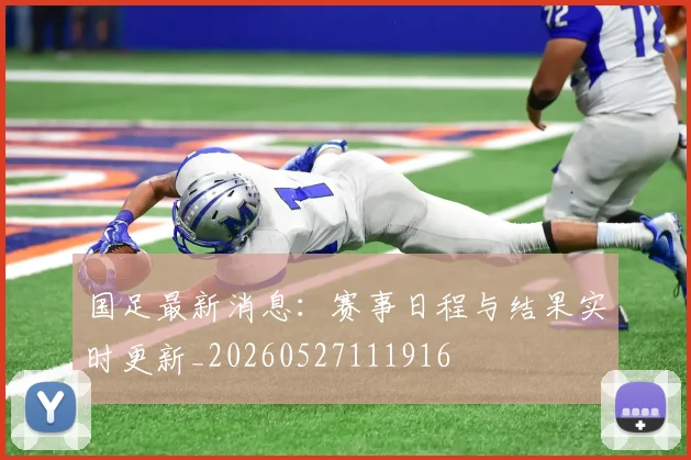 国足最新消息:赛事日程与结果实时更新_20260527111916