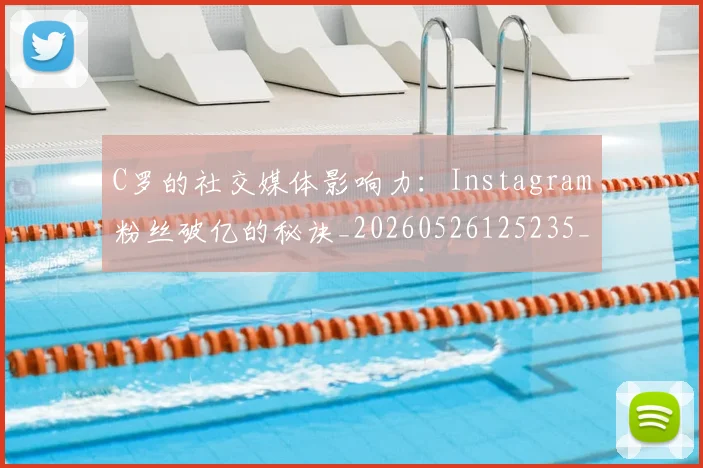 C罗的社交媒体影响力：Instagram粉丝破亿的秘诀_20260526125235_20260606165504