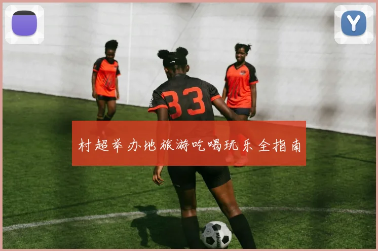 村超举办地旅游吃喝玩乐全指南