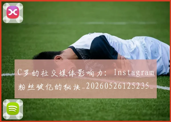 C罗的社交媒体影响力：Instagram粉丝破亿的秘诀_20260526125235_20260606165504