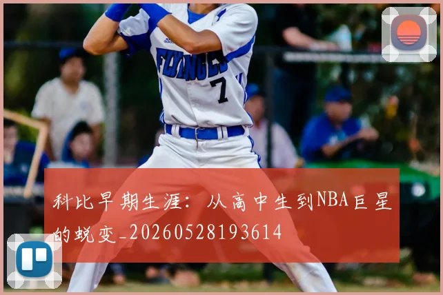 科比早期生涯：从高中生到NBA巨星的蜕变_20260528193614